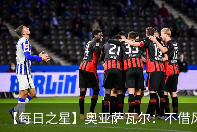 【每日之星】奥亚萨瓦尔：不借风雷自成风暴 重铸西班牙锋刃