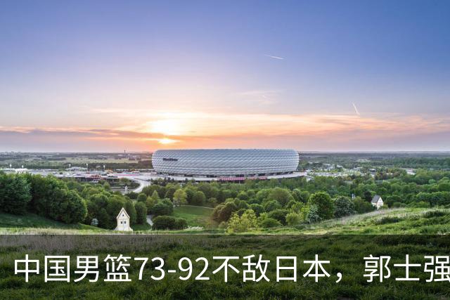 中国男篮73-92不敌日本，郭士强选人用人问题明显，杨瀚森难当大用，评分出炉：郭士强高诗岩2.5分！