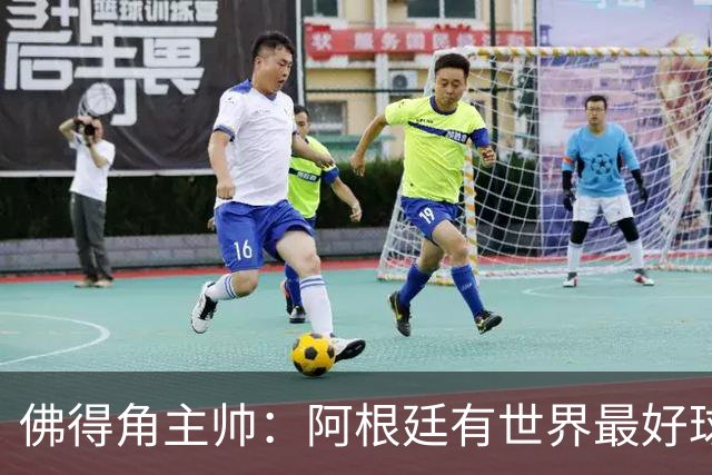佛得角主帅：阿根廷有世界最好球员梅西 能对阵阿根廷是一种荣幸