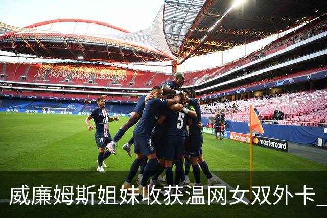 威廉姆斯姐妹收获温网女双外卡 曾六次问鼎温网女双创纪录