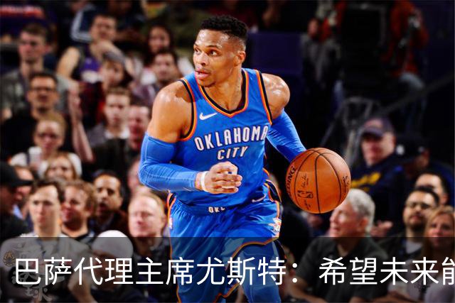 巴萨代理主席尤斯特：希望未来能当上俱乐部主席，我很有这个意愿