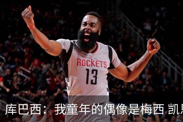 库巴西：我童年的偶像是梅西 凯恩最难对付 若赢世界杯做啥都行