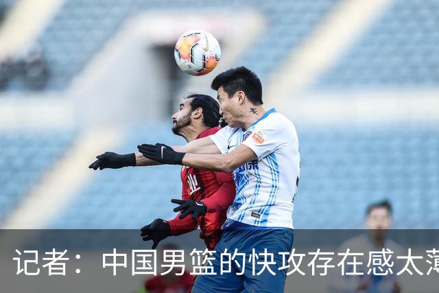 记者：中国男篮的快攻存在感太薄弱了 日本正是用快攻打爆了我们