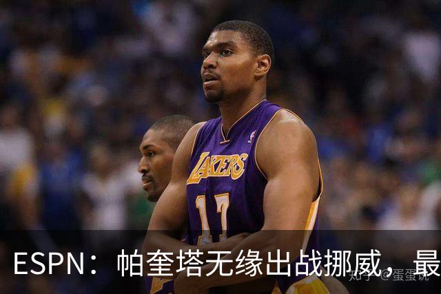 ESPN：帕奎塔无缘出战挪威，最可能的替代人选是达尼洛和马丁内利